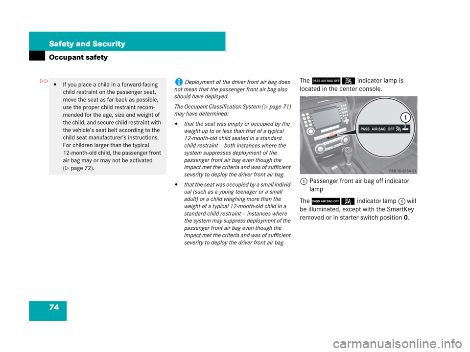 MERCEDES-BENZ SLK280 2008 R171 Owners Manual 74 Safety and Security
Occupant safety
The 75indicator lamp is 
located in the center console.
1Passenger front air bag off indicator 
lamp
The 75indicator lamp1 will 
be illuminated, except with the 