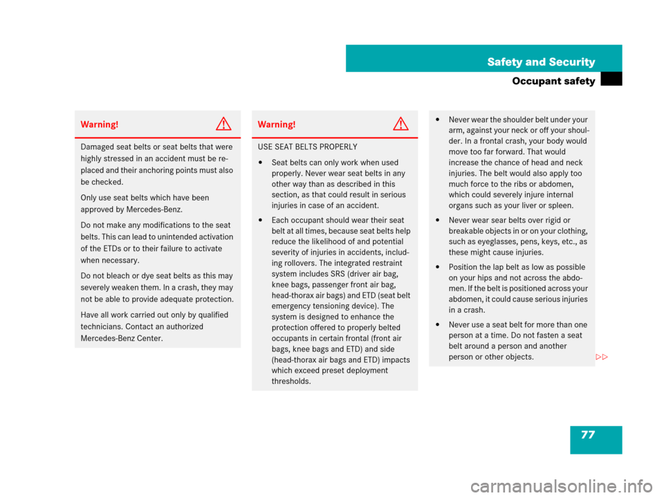 MERCEDES-BENZ SLK280 2008 R171 Owners Guide 77 Safety and Security
Occupant safety
Warning!G
Damaged seat belts or seat belts that were 
highly stressed in an accident must be re-
placed and their anchoring points must also 
be checked.
Only us