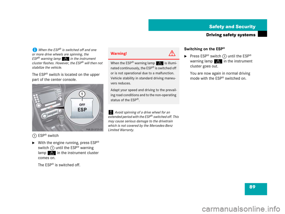 MERCEDES-BENZ SLK55AMG 2008 R171 Manual Online 89 Safety and Security
Driving safety systems
The ESP® switch is located on the upper 
part of the center console.
1ESP
® switch
With the engine running, press ESP® 
switch1 until the ESP® warnin