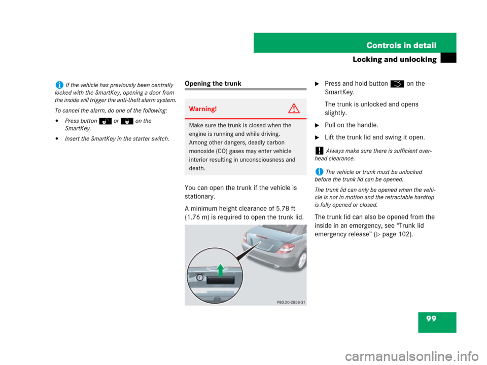 MERCEDES-BENZ SLK280 2008 R171 User Guide 99 Controls in detail
Locking and unlocking
Opening the trunk
You can open the trunk if the vehicle is 
stationary.
A minimum height clearance of 5.78 ft 
(1.76 m) is required to open the trunk lid.P