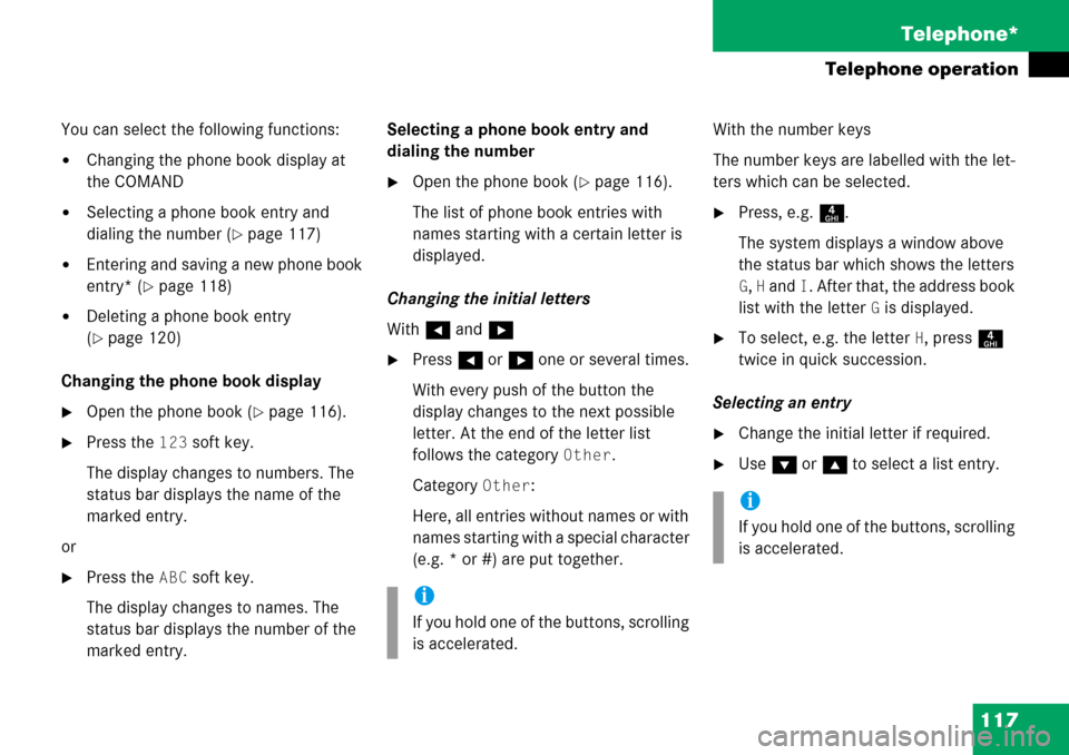MERCEDES-BENZ SL-Class 2008 R230 Comand Manual 
117
Telephone*
Telephone operation
You can select the following functions:
Changing the phone book display at 
the COMAND
Selecting a phone book entry and 
dialing the number (
page 117)
Entering