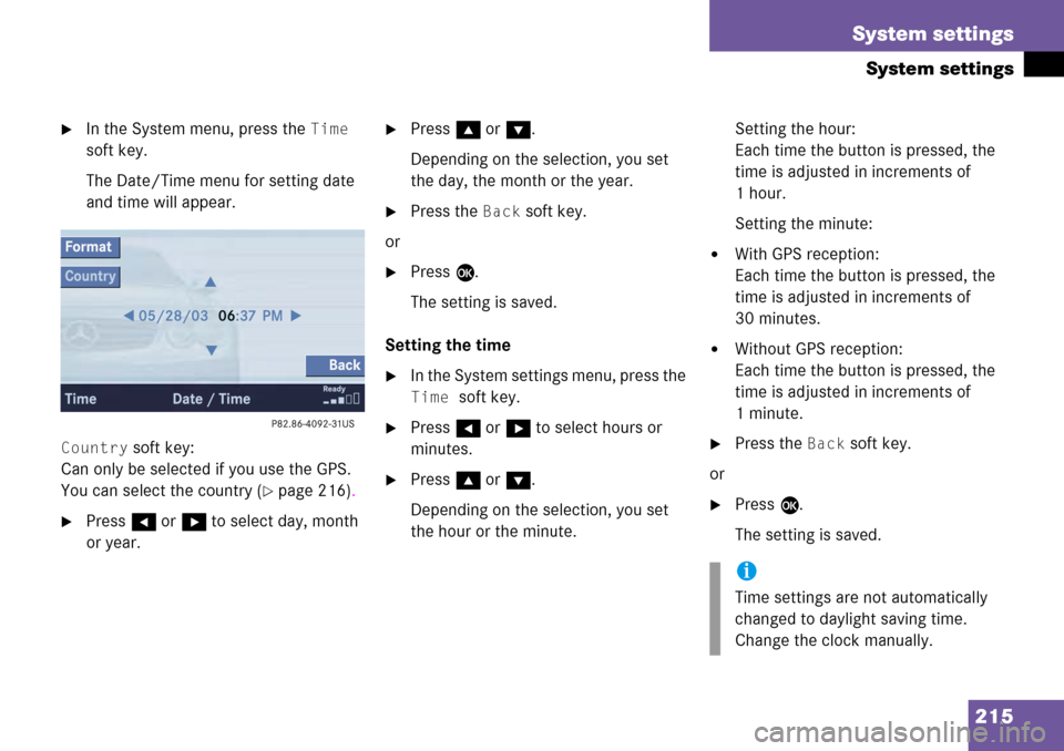 MERCEDES-BENZ SL-Class 2008 R230 Comand Manual 
215
System settings
System settings
In the System menu, press the Time 
soft key.
The Date/Time menu for setting date 
and time will appear.
Country soft key:
Can only be selected if you use the GPS