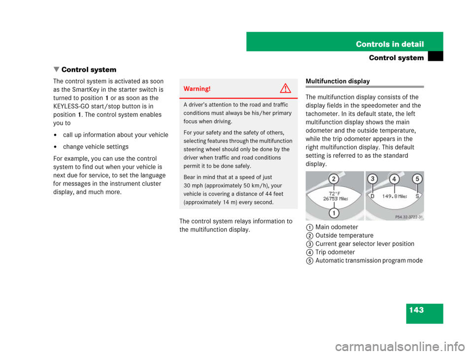 MERCEDES-BENZ SL600 2008 R230 Owners Manual 143 Controls in detail
Control system
Control system
The control system is activated as soon 
as the SmartKey in the starter switch is 
turned to position1 or as soon as the 
KEYLESS-GO start/stop bu