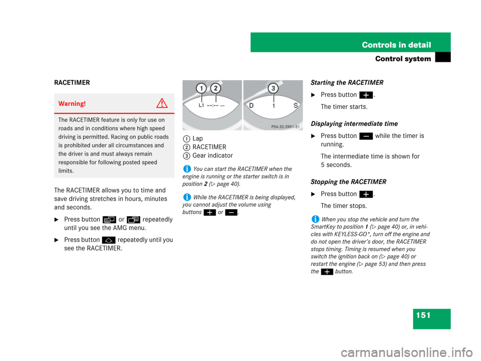 MERCEDES-BENZ SL550 2008 R230 Owners Guide 151 Controls in detail
Control system
RACETIMER
The RACETIMER allows you to time and 
save driving stretches in hours, minutes 
and seconds.
Press button è or ÿ repeatedly 
until you see the AMG me