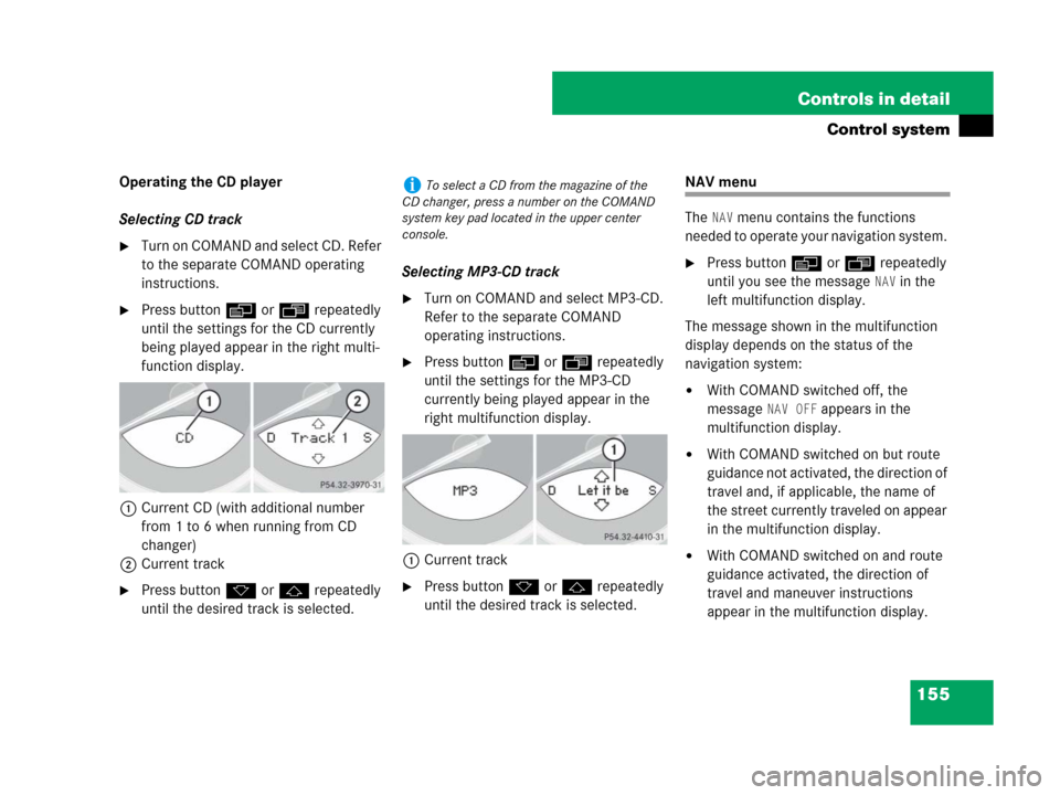 MERCEDES-BENZ SL550 2008 R230 Owners Manual 155 Controls in detail
Control system
Operating the CD player
Selecting CD track
Turn on COMAND and select CD. Refer 
to the separate COMAND operating 
instructions.
Press button è or ÿ repeatedly