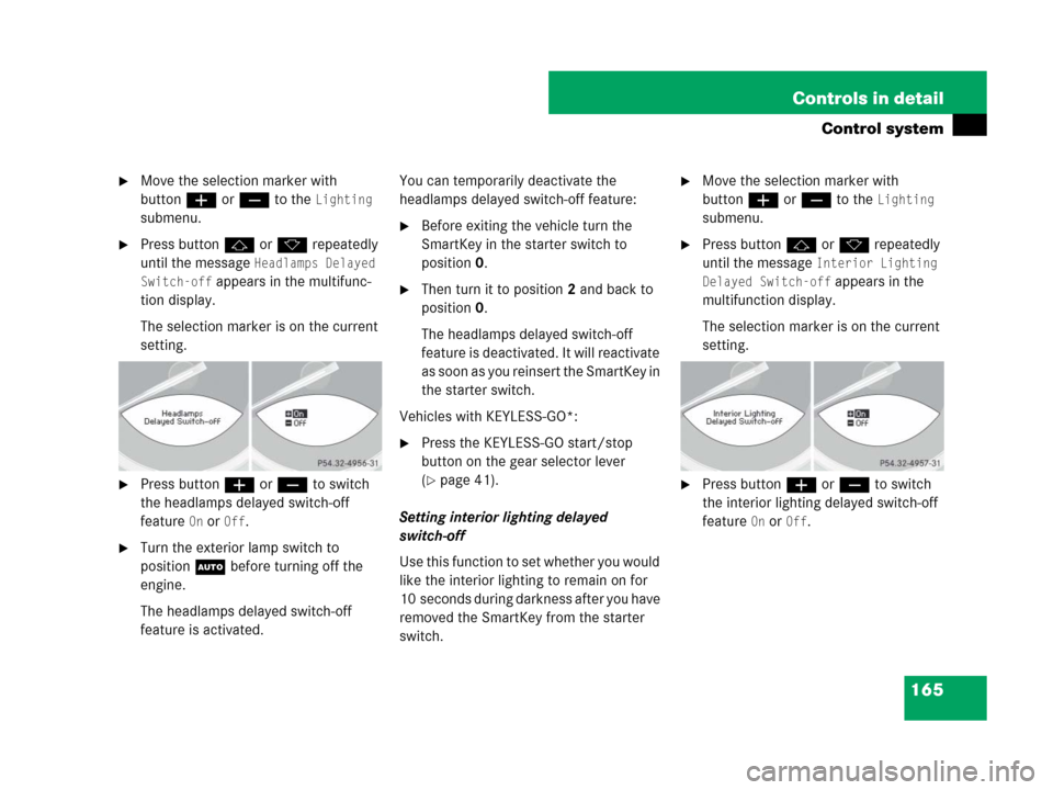 MERCEDES-BENZ SL65AMG 2008 R230 Owners Manual 165 Controls in detail
Control system
Move the selection marker with 
buttonæ or ç to the 
Lighting 
submenu.
Press button j or k repeatedly 
until the message 
Headlamps Delayed 
Switch-off
 appe