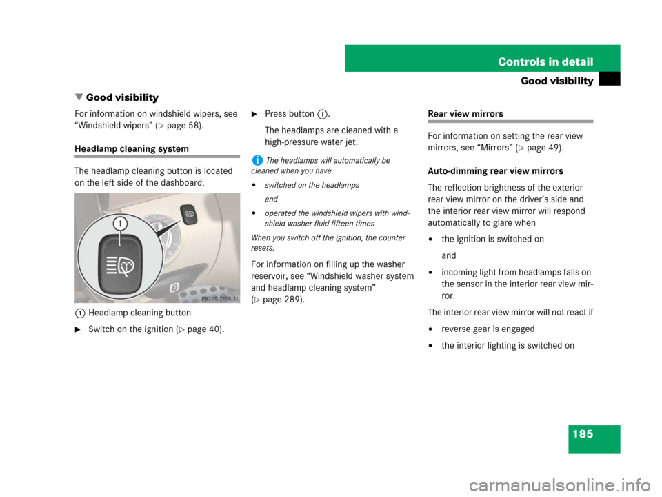 MERCEDES-BENZ SL600 2008 R230 Owners Manual 185 Controls in detail
Good visibility
Good visibility
For information on windshield wipers, see 
“Windshield wipers” (
page 58).
Headlamp cleaning system
The headlamp cleaning button is located