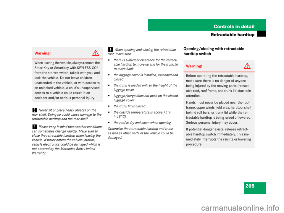 MERCEDES-BENZ SL600 2008 R230 Owners Manual 205 Controls in detail
Retractable hardtop
Opening/closing with retractable 
hardtop switch
Warning!G
When leaving the vehicle, always remove the 
SmartKey or SmartKey with KEYLESS-GO* 
from the start