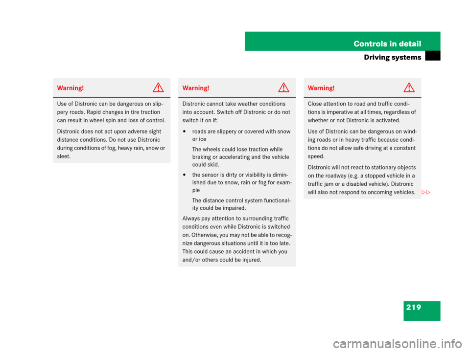 MERCEDES-BENZ SL550 2008 R230 Owners Manual 219 Controls in detail
Driving systems
Warning!G
Use of Distronic can be dangerous on slip-
pery roads. Rapid changes in tire traction 
can result in wheel spin and loss of control.
Distronic does not