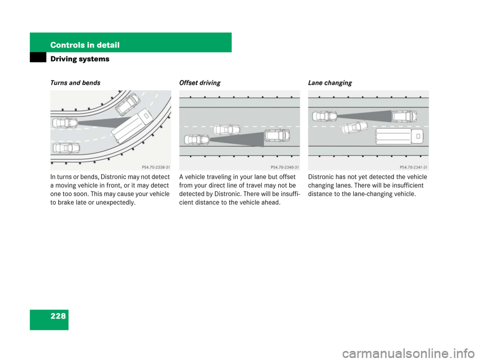 MERCEDES-BENZ SL65AMG 2008 R230 Owners Manual 228 Controls in detail
Driving systems
Turns and bends
In turns or bends, Distronic may not detect 
a moving vehicle in front, or it may detect 
one too soon. This may cause your vehicle 
to brake lat