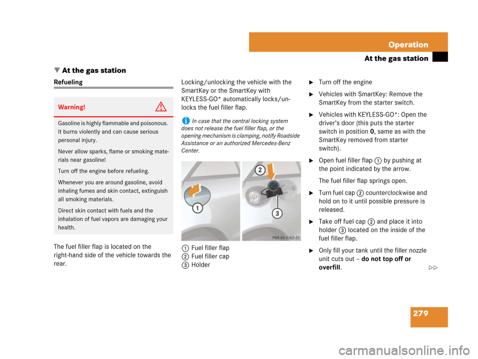 MERCEDES-BENZ SL65AMG 2008 R230 Owners Manual 279 Operation
At the gas station
At the gas station
Refueling
The fuel filler flap is located on the 
right-hand side of the vehicle towards the 
rear.Locking/unlocking the vehicle with the 
SmartKey