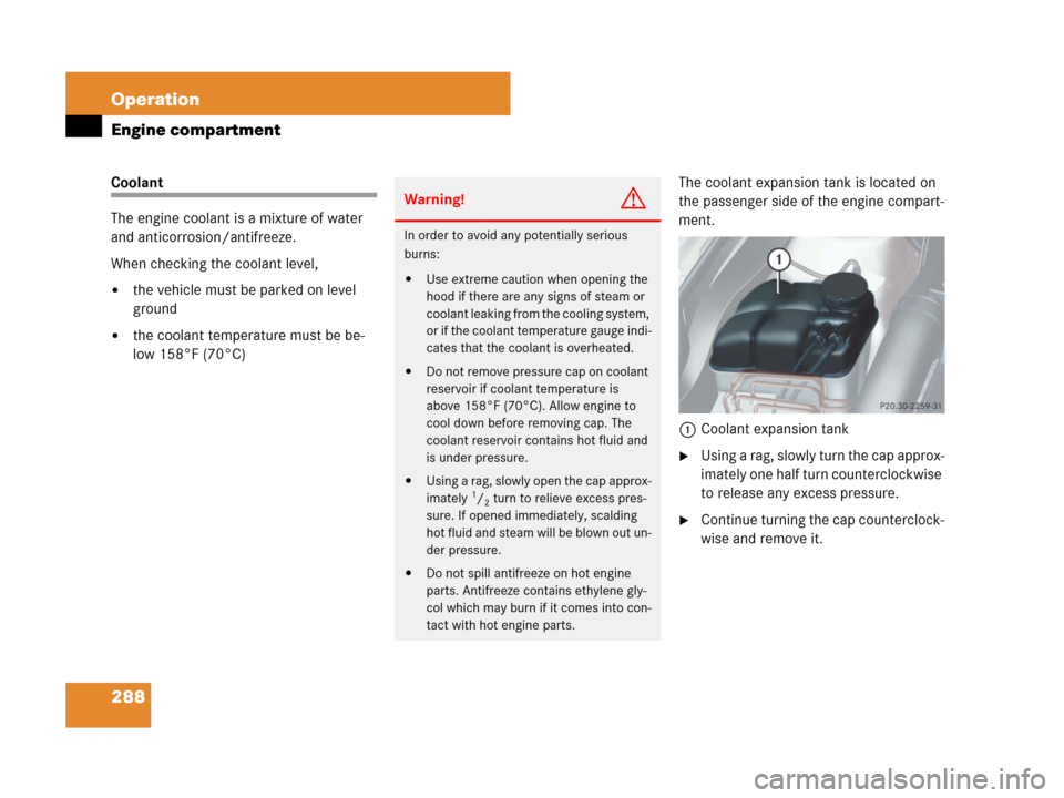 MERCEDES-BENZ SL65AMG 2008 R230 Owners Manual 288 Operation
Engine compartment
Coolant
The engine coolant is a mixture of water 
and anticorrosion/antifreeze.
When checking the coolant level,
the vehicle must be parked on level 
ground
the cool