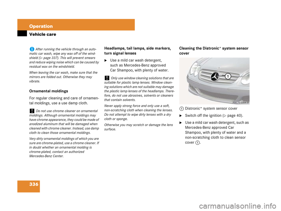 MERCEDES-BENZ SL65AMG 2008 R230 Owners Manual 336 Operation
Vehicle care
Ornamental moldings
For regular cleaning and care of ornamen-
tal moldings, use a use damp cloth.Headlamps, tail lamps, side markers, 
turn signal lenses
Use a mild car was