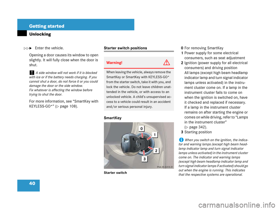 MERCEDES-BENZ SL65AMG 2008 R230 Owners Guide 40 Getting started
Unlocking
Enter the vehicle.
Opening a door causes its window to open 
slightly. It will fully close when the door is 
shut.
For more information, see “SmartKey with 
KEYLESS-GO*