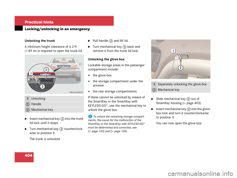 MERCEDES-BENZ SL550 2008 R230 Owners Manual 404 Practical hints
Locking/unlocking in an emergency
Unlocking the trunk
A minimum height clearance of 6.2 ft 
(1.89 m) is required to open the trunk lid.
Insert mechanical key 3 into the trunk 
lid