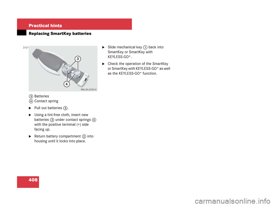MERCEDES-BENZ SL65AMG 2008 R230 Owners Manual 408 Practical hints
Replacing SmartKey batteries
3Batteries
4Contact spring
Pull out batteries3.
Using a lint-free cloth, insert new 
batteries 3 under contact springs 4 
with the positive terminal 