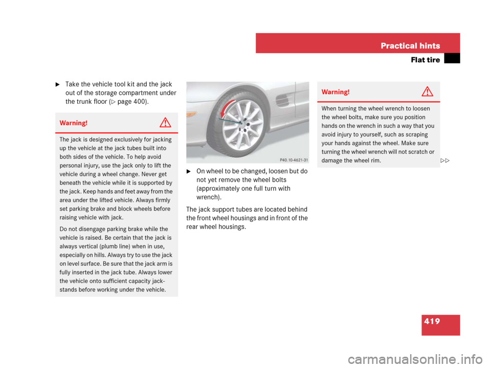 MERCEDES-BENZ SL65AMG 2008 R230 Owners Manual 419 Practical hints
Flat tire
Take the vehicle tool kit and the jack 
out of the storage compartment under 
the trunk floor (
page 400).
On wheel to be changed, loosen but do 
not yet remove the wh