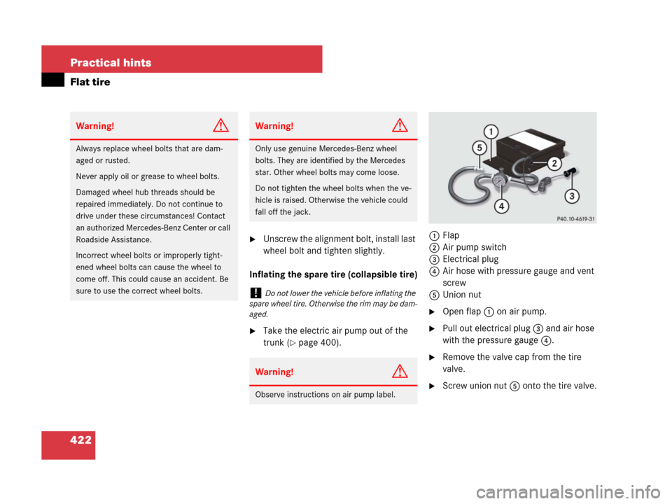 MERCEDES-BENZ SL600 2008 R230 Owners Manual 422 Practical hints
Flat tire
Unscrew the alignment bolt, install last 
wheel bolt and tighten slightly.
Inflating the spare tire (collapsible tire)
Take the electric air pump out of the 
trunk (
p