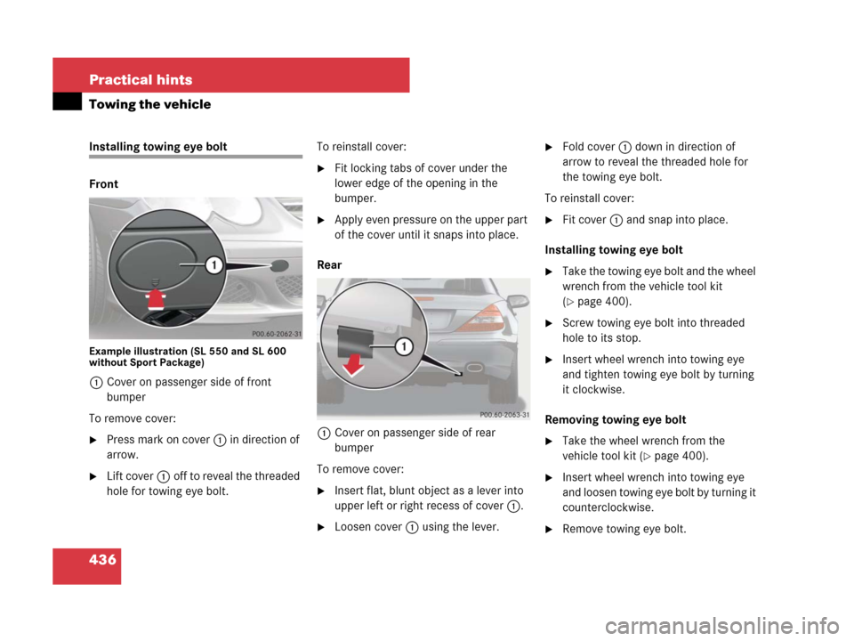 MERCEDES-BENZ SL65AMG 2008 R230 Owners Manual 436 Practical hints
Towing the vehicle
Installing towing eye bolt
Front
Example illustration (SL 550 and SL 600 
without Sport Package)
1Cover on passenger side of front 
bumper
To remove cover:
Pres
