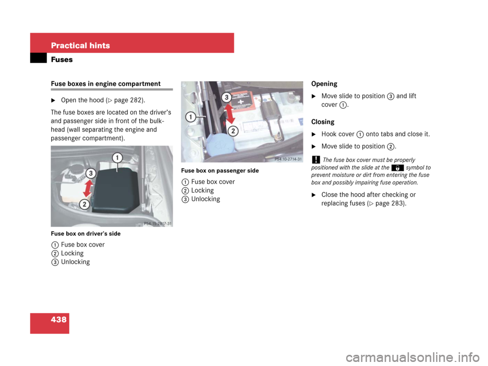 MERCEDES-BENZ SL600 2008 R230 Owners Manual 438 Practical hints
Fuses
Fuse boxes in engine compartment
Open the hood (page 282).
The fuse boxes are located on the driver’s 
and passenger side in front of the bulk-
head (wall separating the 