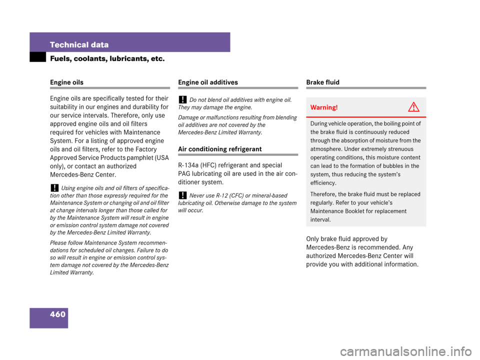 MERCEDES-BENZ SL600 2008 R230 Owners Manual 460 Technical data
Fuels, coolants, lubricants, etc.
Engine oils
Engine oils are specifically tested for their 
suitability in our engines and durability for 
our service intervals. Therefore, only us
