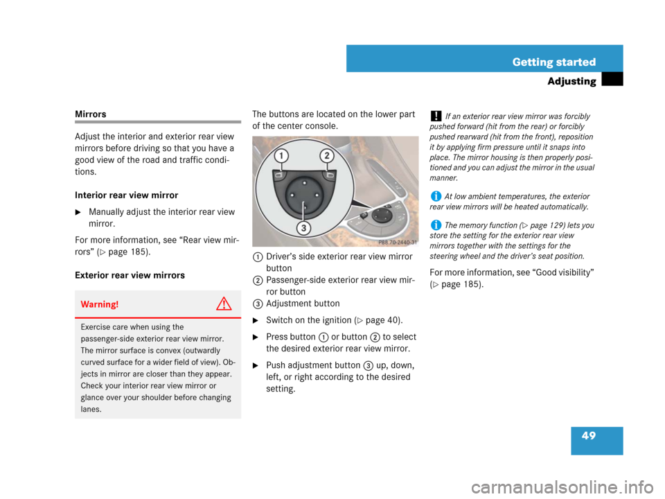 MERCEDES-BENZ SL600 2008 R230 Owners Manual 49 Getting started
Adjusting
Mirrors
Adjust the interior and exterior rear view 
mirrors before driving so that you have a 
good view of the road and traffic condi-
tions.
Interior rear view mirror
M