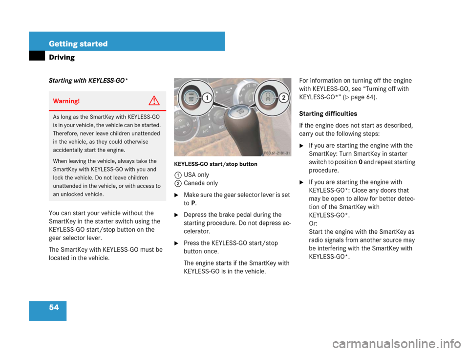 MERCEDES-BENZ SL65AMG 2008 R230 Workshop Manual 54 Getting started
Driving
Starting with KEYLESS-GO*
You can start your vehicle without the 
SmartKey in the starter switch using the 
KEYLESS-GO start/stop button on the 
gear selector lever.
The Sma