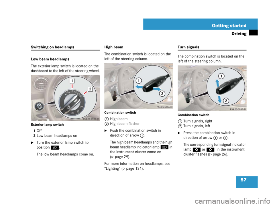MERCEDES-BENZ SL65AMG 2008 R230 Workshop Manual 57 Getting started
Driving
Switching on headlamps
Low beam headlamps
The exterior lamp switch is located on the 
dashboard to the left of the steering wheel.
Exterior lamp switch
1Off
2Low beam headla