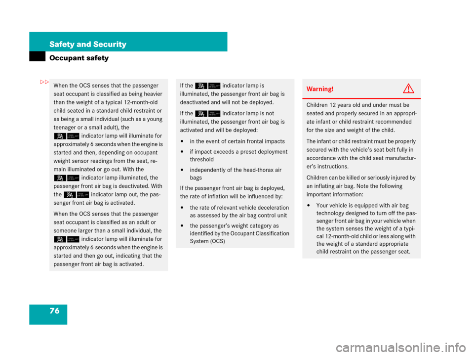 MERCEDES-BENZ SL600 2008 R230 Owners Manual 76 Safety and Security
Occupant safety
When the OCS senses that the passenger 
seat occupant is classified as being heavier 
than the weight of a typical 12-month-old 
child seated in a standard child
