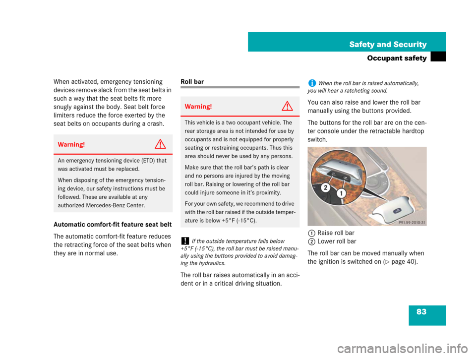 MERCEDES-BENZ SL550 2008 R230 Owners Manual 83 Safety and Security
Occupant safety
When activated, emergency tensioning 
devices remove slack from the seat belts in 
such a way that the seat belts fit more 
snugly against the body. Seat belt fo