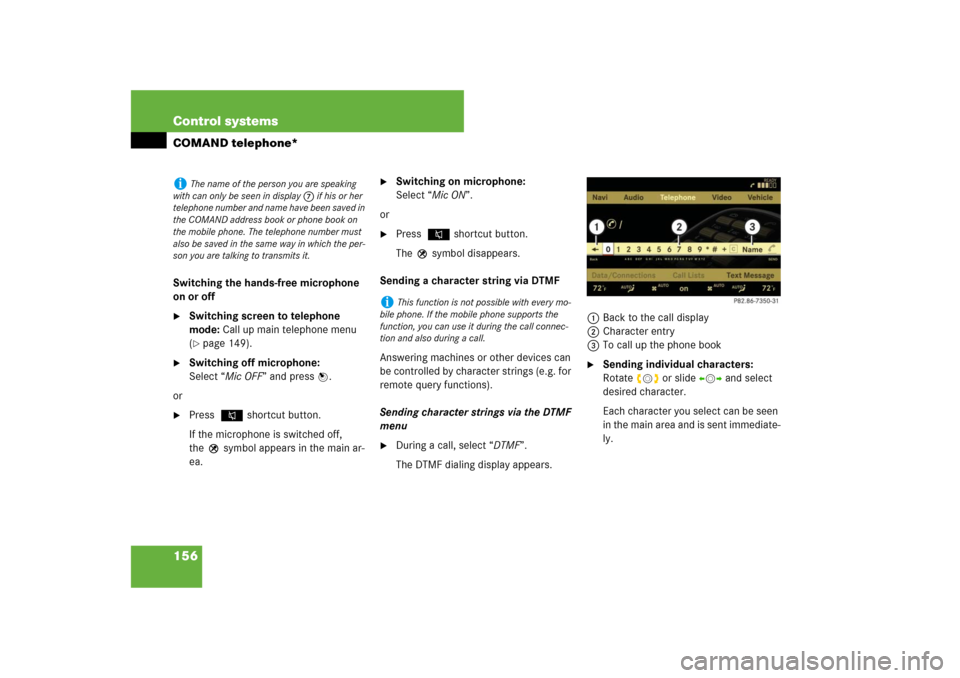 MERCEDES-BENZ S-Class 2008 W221 Comand Manual 156 Control systemsCOMAND telephone*Switching the hands-free microphone 
on or off
Switching screen to telephone 
mode: Call up main telephone menu 
(page 149).

Switching off microphone: 
Select �