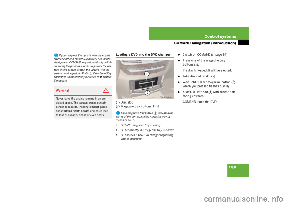 MERCEDES-BENZ S-Class 2008 W221 Comand Manual 189 Control systems
COMAND navigation (introduction)
Loading a DVD into the DVD changer
1Disc slot
2Magazine tray buttons 1 – 6

Switch on COMAND (
page 87). 

Press one of the magazine tray 
but
