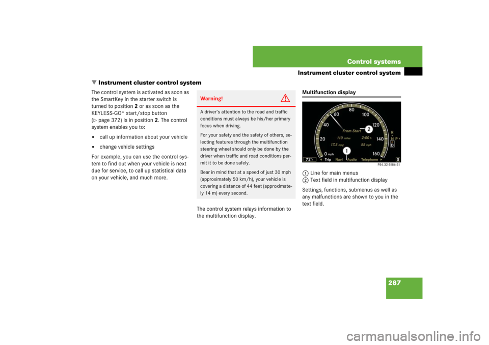 MERCEDES-BENZ S-Class 2008 W221 Comand Manual 287 Control systems
Instrument cluster control system
Instrument cluster control system
The control system is activated as soon as 
the SmartKey in the starter switch is 
turned to position2 or as so