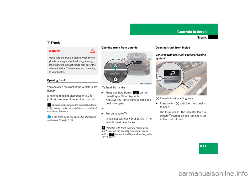 MERCEDES-BENZ S-Class 2008 W221 Comand Manual 511 Controls in detailTrunk
Trunk
Opening trunk
You can open the trunk if the vehicle is sta-
tionary. 
A minimum height clearance of 6.0 ft 
(1.8 m) is required to open the trunk lid.Opening trunk f