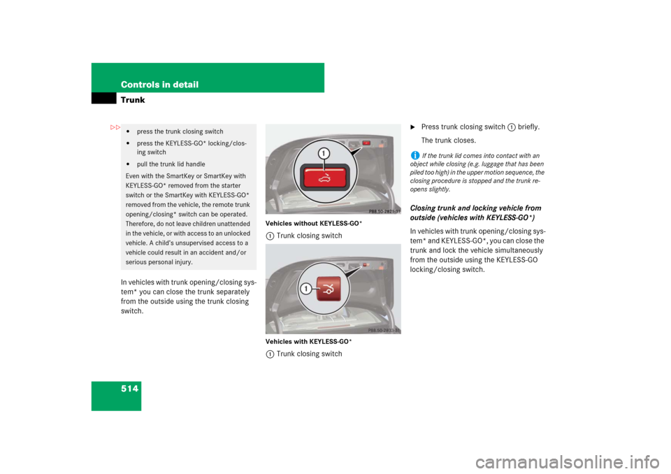 MERCEDES-BENZ S-Class 2008 W221 Comand Manual 514 Controls in detailTrunkIn vehicles with trunk opening/closing sys-
tem* you can close the trunk separately 
from the outside using the trunk closing 
switch.
Vehicles without KEYLESS-GO*1Trunk clo