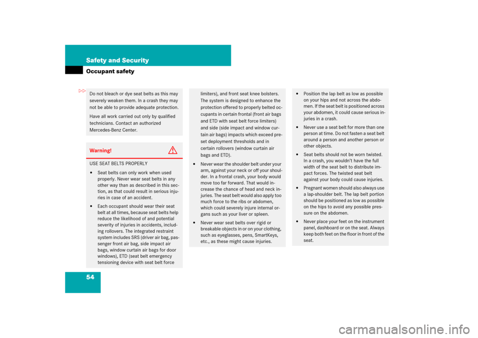 MERCEDES-BENZ S-Class 2008 W221 Comand Manual 54 Safety and SecurityOccupant safetyDo not bleach or dye seat belts as this may 
severely weaken them. In a crash they may 
not be able to provide adequate protection.
Have all work carried out only 