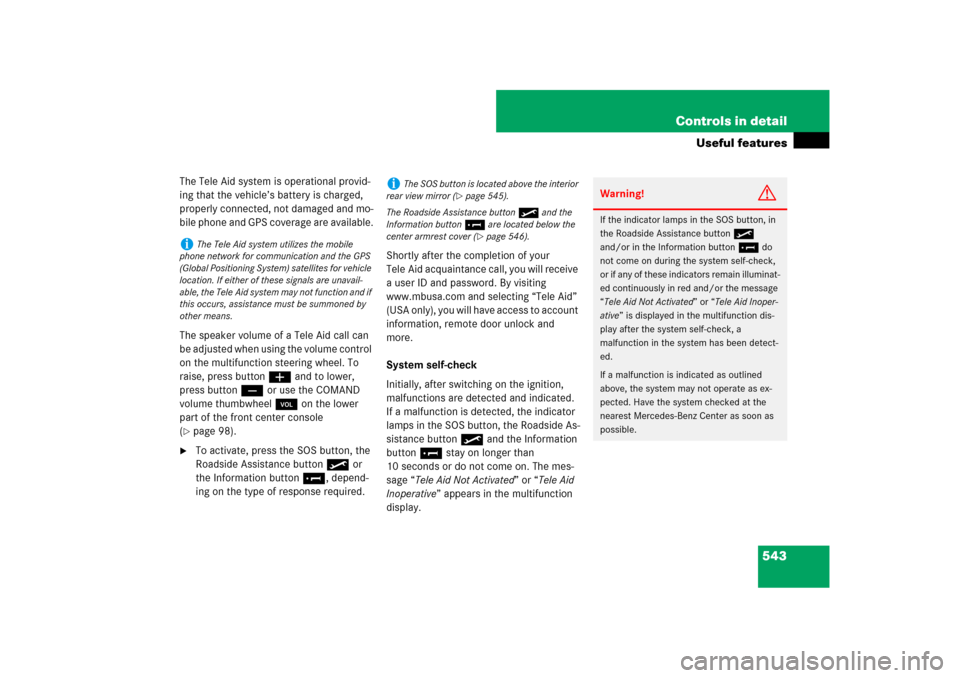 MERCEDES-BENZ S-Class 2008 W221 Comand Manual 543 Controls in detail
Useful features
The Tele Aid system is operational provid-
ing that the vehicle’s battery is charged, 
properly connected, not damaged and mo-
bile phone and GPS coverage are 