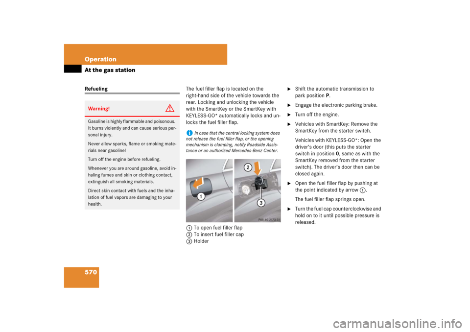 MERCEDES-BENZ S-Class 2008 W221 Comand Manual 570 OperationAt the gas stationRefuelingThe fuel filler flap is located on the 
right-hand side of the vehicle towards the 
rear. Locking and unlocking the vehicle 
with the SmartKey or the SmartKey w