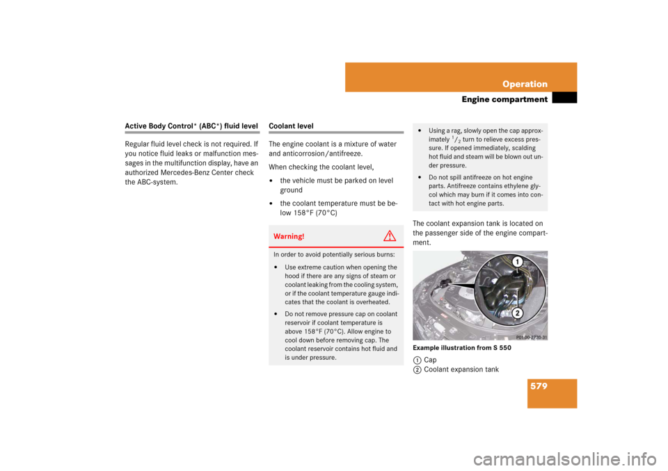 MERCEDES-BENZ S-Class 2008 W221 Comand Manual 579 Operation
Engine compartment
Active Body Control* (ABC*) fluid level
Regular fluid level check is not required. If 
you notice fluid leaks or malfunction mes-
sages in the multifunction display, h