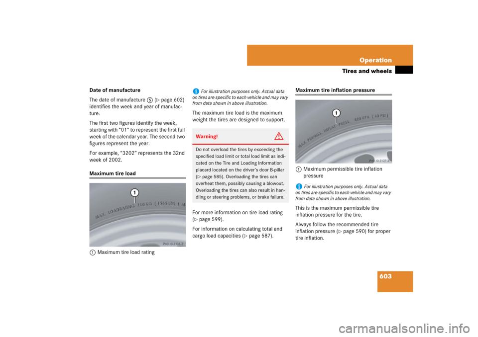 MERCEDES-BENZ S-Class 2008 W221 Comand Manual 603 Operation
Tires and wheels
Date of manufacture
The date of manufacture5 (
page 602) 
identifies the week and year of manufac-
ture. 
The first two figures identify the week, 
starting with “01