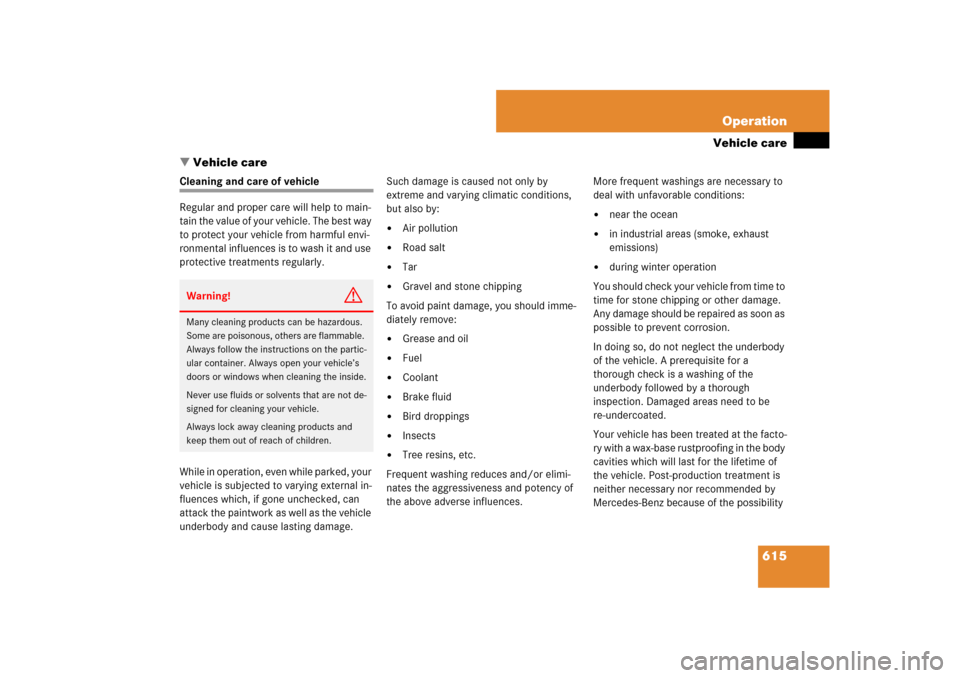 MERCEDES-BENZ S-Class 2008 W221 Comand Manual 615 Operation
Vehicle care
Vehicle care
Cleaning and care of vehicle
Regular and proper care will help to main-
tain the value of your vehicle. The best way 
to protect your vehicle from harmful envi