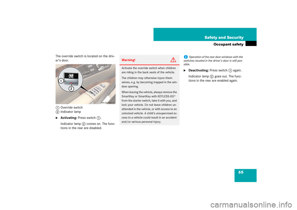 MERCEDES-BENZ S-Class 2008 W221 Comand Manual 65 Safety and Security
Occupant safety
The override switch is located on the driv-
er’s door.
1Override switch
2Indicator lamp
Activating: Press switch 1.
Indicator lamp2 comes on. The func-
tions 