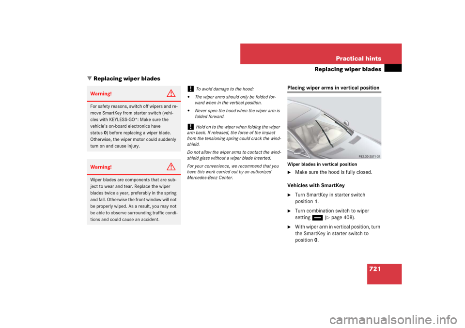 MERCEDES-BENZ S-Class 2008 W221 Comand Manual 721 Practical hints
Replacing wiper blades
Replacing wiper blades
Placing wiper arms in vertical positionWiper blades in vertical position
Make sure the hood is fully closed.
Vehicles with SmartKey
