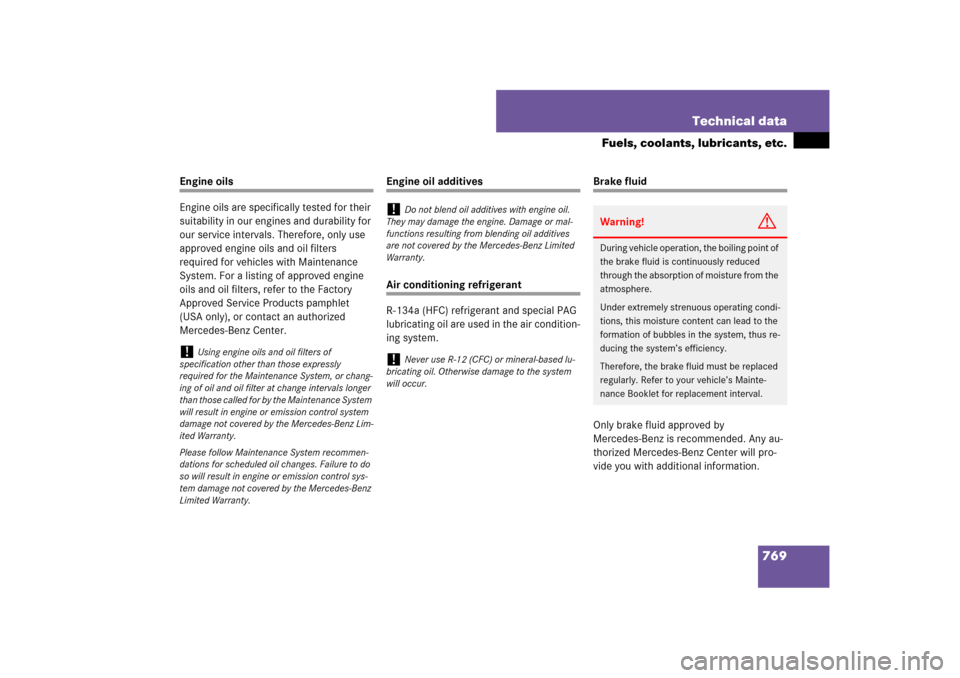 MERCEDES-BENZ S-Class 2008 W221 Comand Manual 769 Technical data
Fuels, coolants, lubricants, etc.
Engine oils
Engine oils are specifically tested for their 
suitability in our engines and durability for 
our service intervals. Therefore, only us