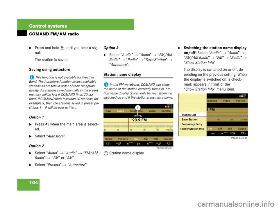 MERCEDES-BENZ S63AMG 2008 W221 Owners Manual 104 Control systems
COMAND FM/AM radio
Press and hold n until you hear a sig-
nal.
The station is saved.
Saving using autostore
Option 1
Press n when the main area is select-
ed.
Select “Autostor