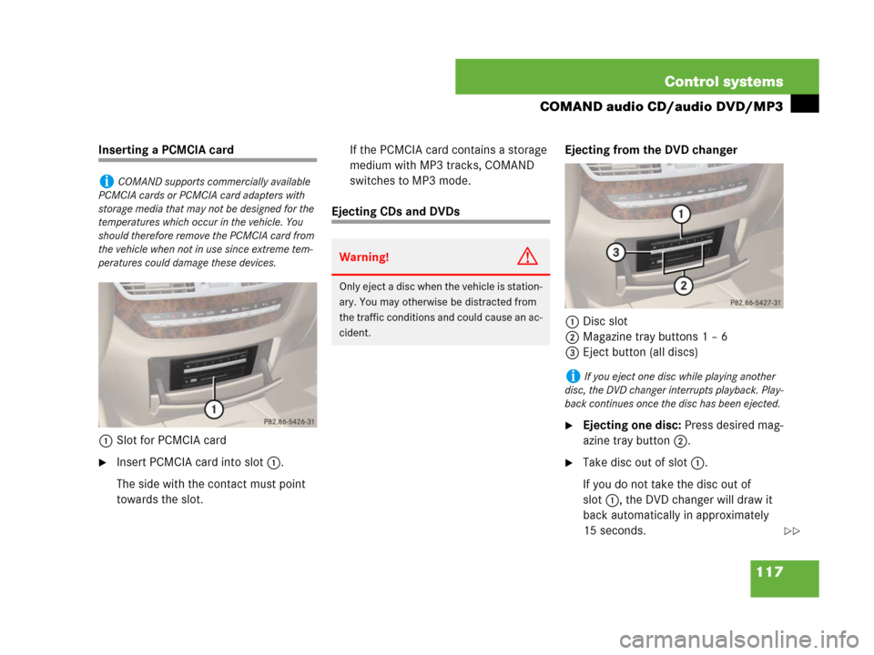 MERCEDES-BENZ S600 2008 W221 Owners Manual 117 Control systems
COMAND audio CD/audio DVD/MP3
Inserting a PCMCIA card
1Slot for PCMCIA card
Insert PCMCIA card into slot 1.
The side with the contact must point 
towards the slot.If the PCMCIA ca