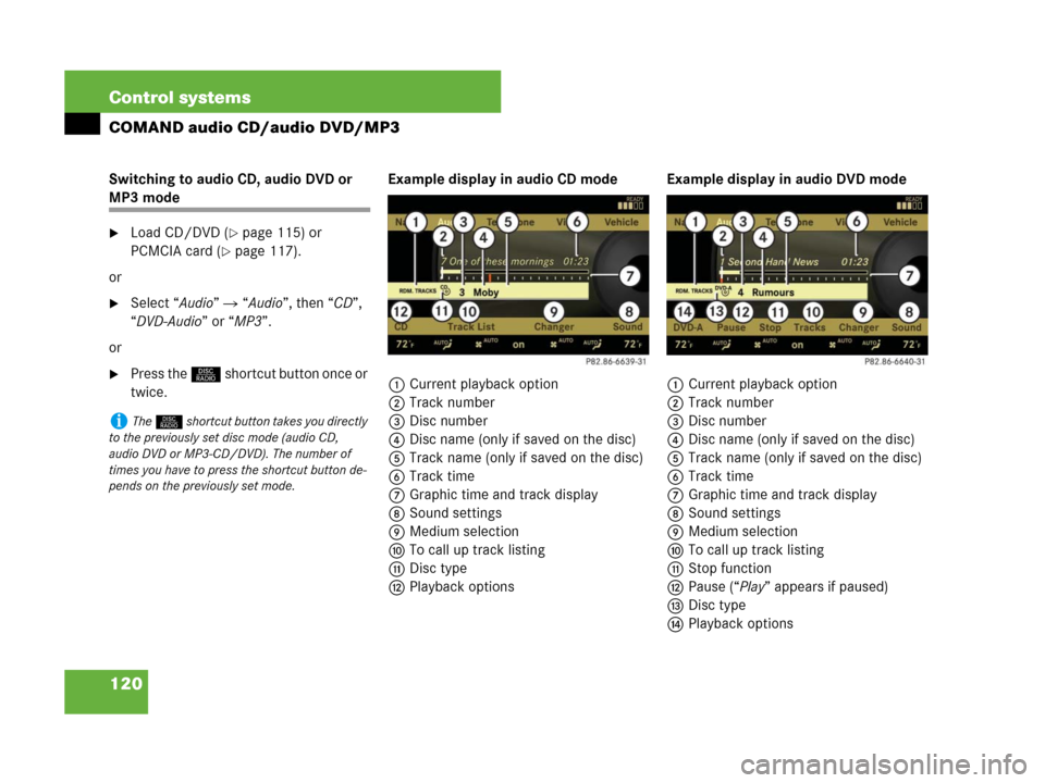 MERCEDES-BENZ S600 2008 W221 Owners Manual 120 Control systems
COMAND audio CD/audio DVD/MP3
Switching to audio CD, audio DVD or 
MP3 mode
Load CD/DVD (page 115) or 
PCMCIA card (
page 117).
or
Select “Audio”  “Audio”, then “CD
