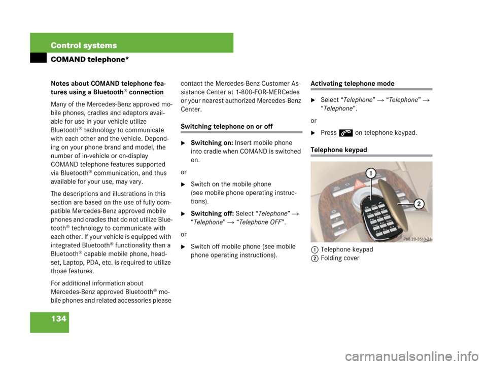 MERCEDES-BENZ S600 2008 W221 Owners Manual 134 Control systems
COMAND telephone*
Notes about COMAND telephone fea-
tures using a Bluetooth® connection
Many of the Mercedes-Benz approved mo-
bile phones, cradles and adaptors avail-
able for us