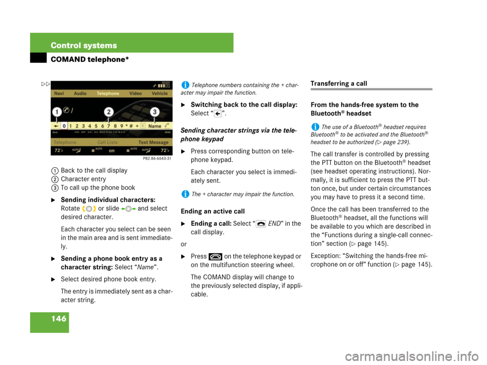 MERCEDES-BENZ S600 2008 W221 Owners Manual 146 Control systems
COMAND telephone*
1Back to the call display
2Character entry
3To call up the phone book
Sending individual characters: 
Rotateymz or slide omp and select 
desired character.
Each 