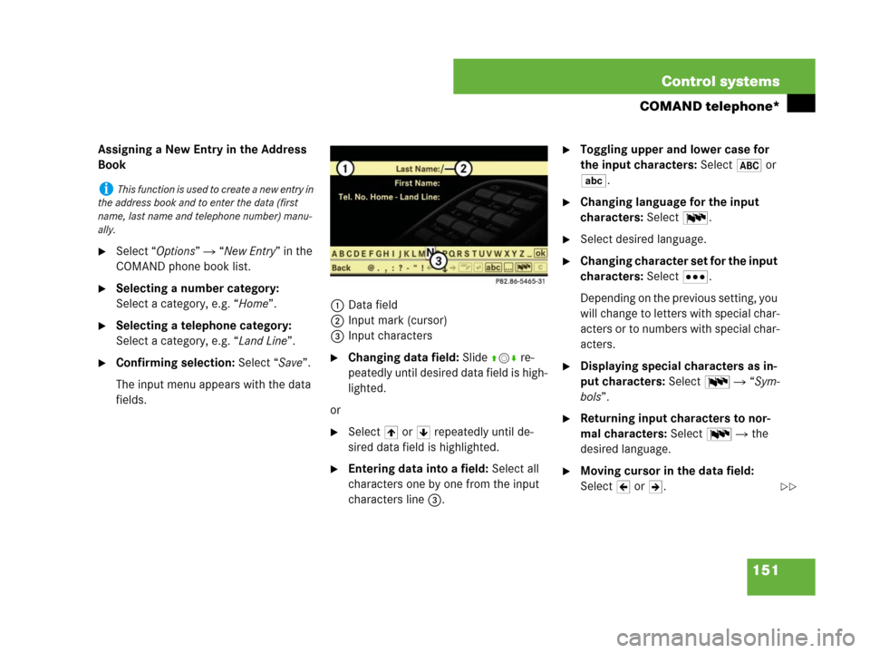 MERCEDES-BENZ S600 2008 W221 Owners Manual 151 Control systems
COMAND telephone*
Assigning a New Entry in the Address 
Book
Select “Options”  “New Entry” in the 
COMAND phone book list.
Selecting a number category: 
Select a categor